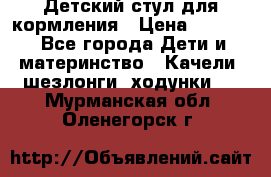 Детский стул для кормления › Цена ­ 3 000 - Все города Дети и материнство » Качели, шезлонги, ходунки   . Мурманская обл.,Оленегорск г.